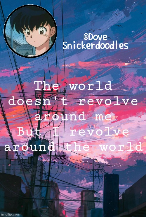 Something my brother said the other day I think | The world doesn't revolve around me
But I revolve around the world | image tagged in announcement | made w/ Imgflip meme maker