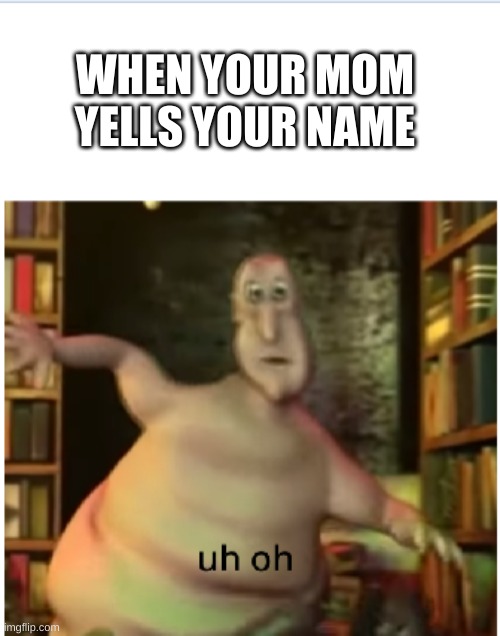 lil globglogabgalab uh oh | WHEN YOUR MOM YELLS YOUR NAME | image tagged in lil globglogabgalab uh oh | made w/ Imgflip meme maker
