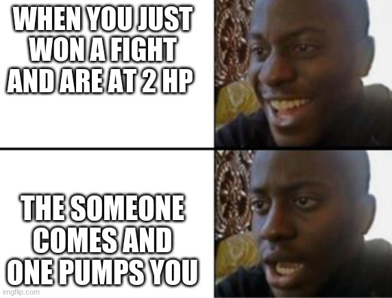 Oh yeah! Oh no... | WHEN YOU JUST WON A FIGHT AND ARE AT 2 HP; THE SOMEONE COMES AND ONE PUMPS YOU | image tagged in oh yeah oh no | made w/ Imgflip meme maker