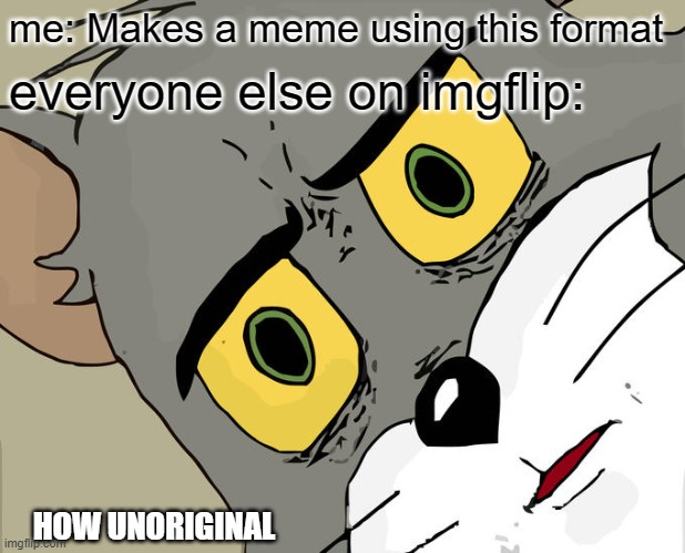 Crie |  me: Makes a meme using this format; everyone else on imgflip:; HOW UNORIGINAL | image tagged in memes,unsettled tom,funny,meme,dang it,seriously | made w/ Imgflip meme maker