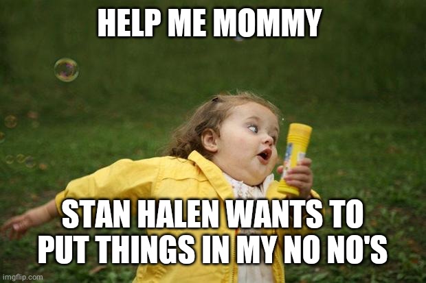 girl running | HELP ME MOMMY STAN HALEN WANTS TO PUT THINGS IN MY NO NO'S | image tagged in girl running | made w/ Imgflip meme maker