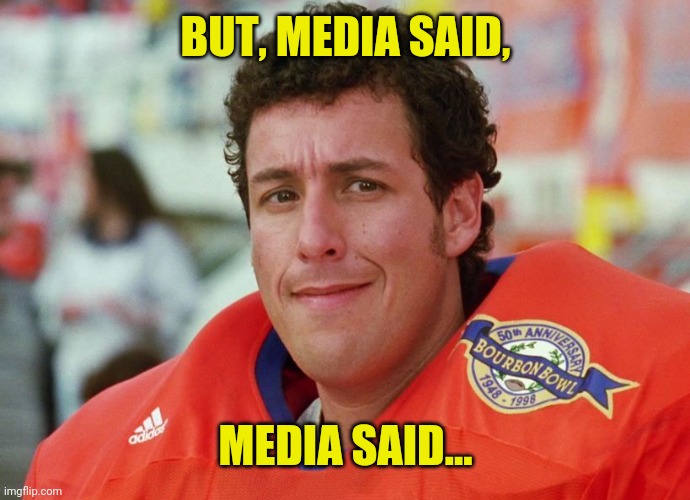 Waterboy | BUT, MEDIA SAID, MEDIA SAID... | image tagged in waterboy | made w/ Imgflip meme maker