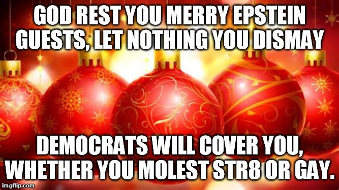 Epstein Guests take Heart | GOD REST YOU MERRY EPSTEIN GUESTS, LET NOTHING YOU DISMAY; DEMOCRATS WILL COVER YOU, WHETHER YOU MOLEST STR8 OR GAY. | image tagged in epstein,democrats | made w/ Imgflip meme maker