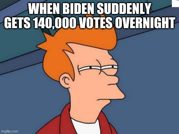 How did this happen? | WHEN BIDEN SUDDENLY GETS 140,000 VOTES OVERNIGHT | image tagged in memes,futurama fry | made w/ Imgflip meme maker