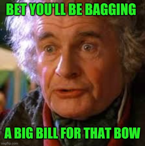 Old Bilbo Baggins | BET YOU'LL BE BAGGING A BIG BILL FOR THAT BOW | image tagged in old bilbo baggins | made w/ Imgflip meme maker