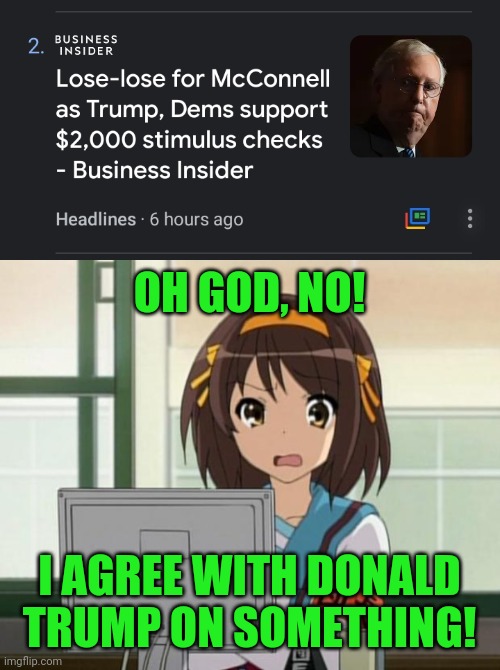 OH GOD, NO! I AGREE WITH DONALD TRUMP ON SOMETHING! | image tagged in haruhi internet disturbed,mitch mcconnell,trump to gop,democrats,funny not funny,something's wrong i can feel it | made w/ Imgflip meme maker