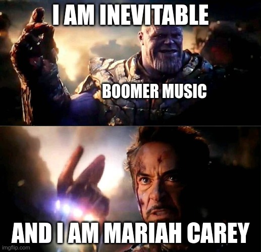 I am inevitable and i am Iron Man | I AM INEVITABLE; BOOMER MUSIC; AND I AM MARIAH CAREY | image tagged in i am inevitable and i am iron man | made w/ Imgflip meme maker