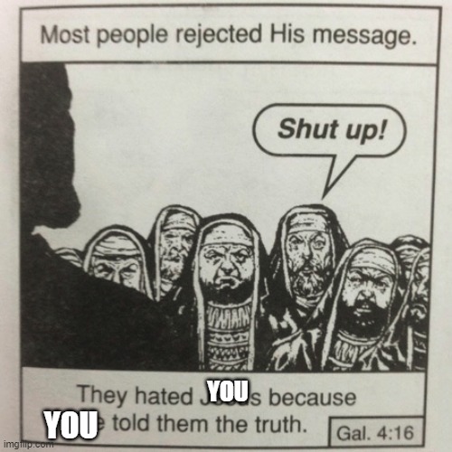 They hated jesus because he told them the truth | YOU YOU | image tagged in they hated jesus because he told them the truth | made w/ Imgflip meme maker