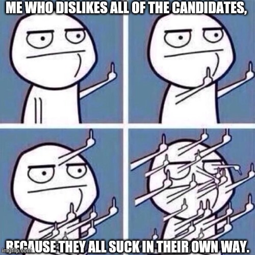 Middle Finger | ME WHO DISLIKES ALL OF THE CANDIDATES, BECAUSE THEY ALL SUCK IN THEIR OWN WAY. | image tagged in middle finger | made w/ Imgflip meme maker