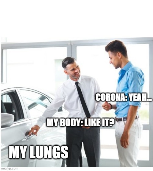CAR DEALER AND MAN | CORONA: YEAH... MY BODY: LIKE IT? MY LUNGS | image tagged in car dealer and man | made w/ Imgflip meme maker