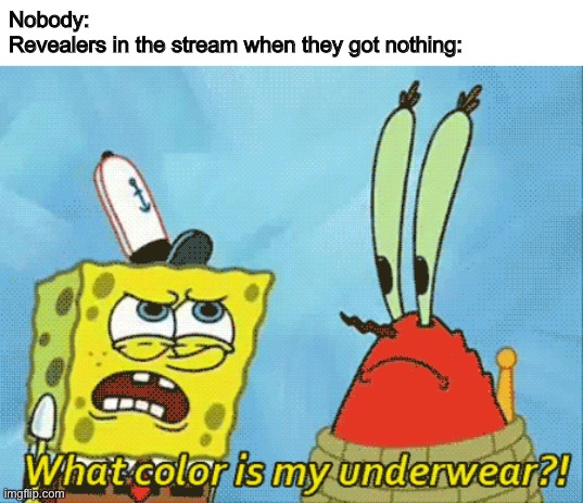 Oh god, why do I feel like I’m gonna jinx this? | Nobody:
Revealers in the stream when they got nothing: | image tagged in spongebob,memes | made w/ Imgflip meme maker