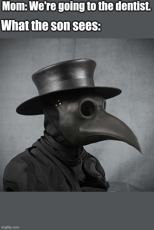 plague doctor | Mom: We're going to the dentist. What the son sees: | image tagged in plague doctor | made w/ Imgflip meme maker