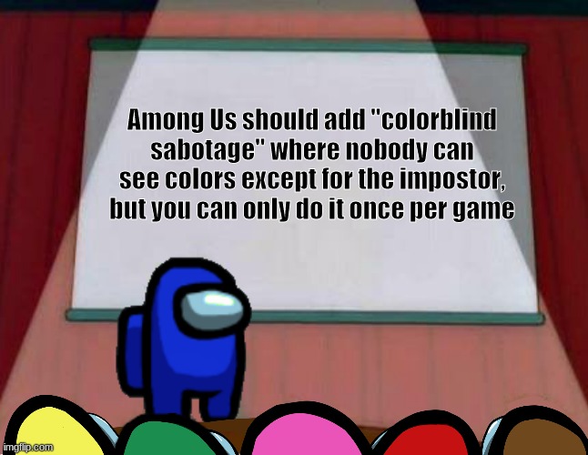 Among Us Presentation |  Among Us should add "colorblind sabotage" where nobody can see colors except for the impostor, but you can only do it once per game | image tagged in among us presentation | made w/ Imgflip meme maker