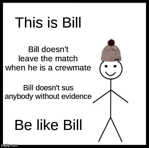 Be Like Bill | This is Bill; Bill doesn't leave the match when he is a crewmate; Bill doesn't sus anybody without evidence; Be like Bill | image tagged in memes,be like bill | made w/ Imgflip meme maker