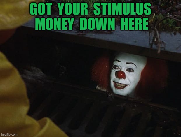 stimulus money | GOT  YOUR  STIMULUS  MONEY  DOWN  HERE | image tagged in it clown | made w/ Imgflip meme maker