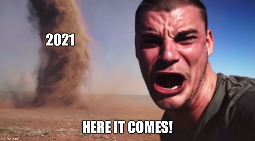 Here it comes | 2021; HERE IT COMES! | image tagged in here it comes | made w/ Imgflip meme maker