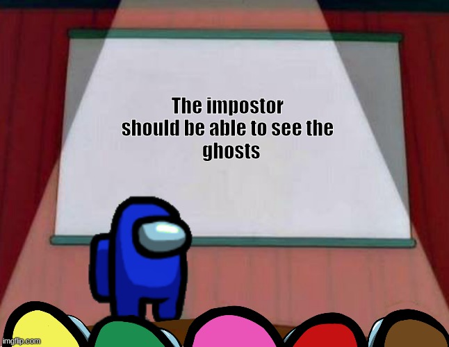 Among Us Presentation |  The impostor 
should be able to see the 
 ghosts | image tagged in among us presentation | made w/ Imgflip meme maker