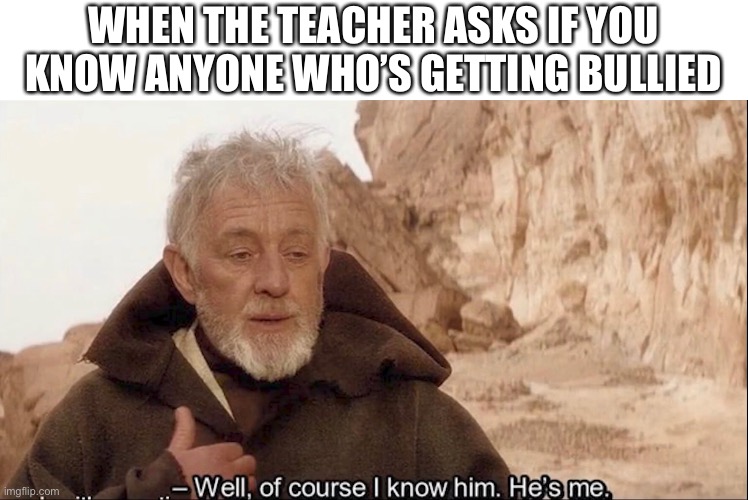 WHEN THE TEACHER ASKS IF YOU KNOW ANYONE WHO’S GETTING BULLIED | image tagged in bullying | made w/ Imgflip meme maker