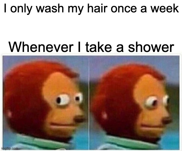Monkey Puppet Meme | I only wash my hair once a week; Whenever I take a shower | image tagged in memes,monkey puppet | made w/ Imgflip meme maker