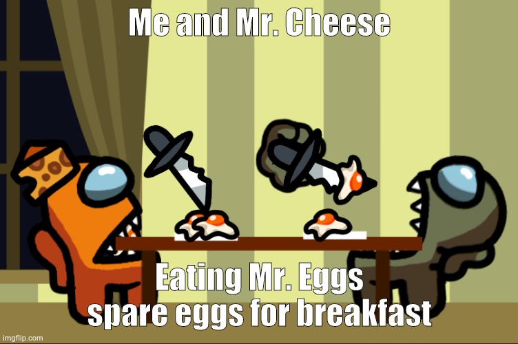 Me and Mr. Cheese eating Mr. Egg's spare eggs | Me and Mr. Cheese; Eating Mr. Eggs spare eggs for breakfast | made w/ Imgflip meme maker