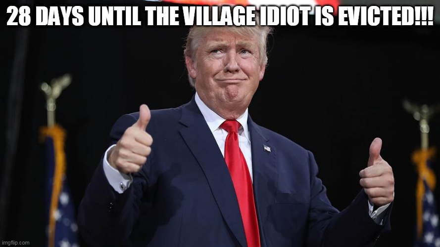 28 days until the village idiot is evicted!!! | 28 DAYS UNTIL THE VILLAGE IDIOT IS EVICTED!!! | image tagged in trumptard | made w/ Imgflip meme maker