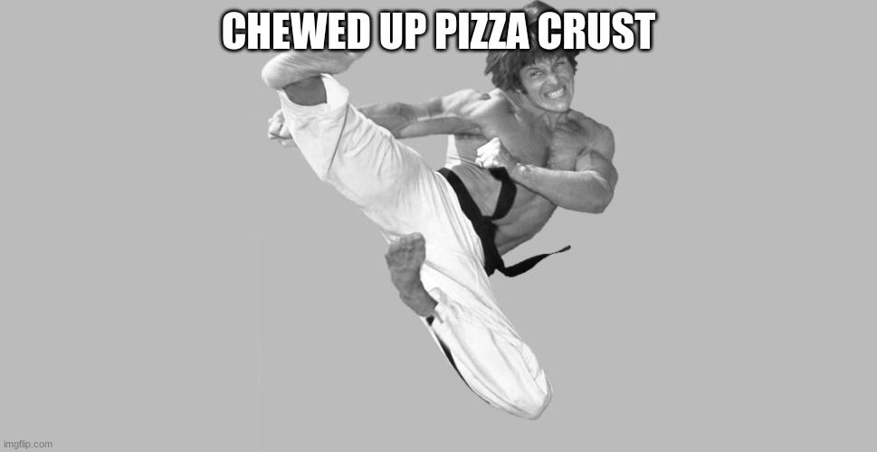 Joe Lewis Karate Kick | CHEWED UP PIZZA CRUST | made w/ Imgflip meme maker