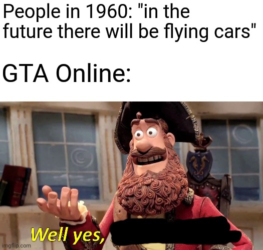 In the Future there will be Flying Cars | People in 1960: "in the future there will be flying cars"; GTA Online: | image tagged in memes,well yes but actually no,gta | made w/ Imgflip meme maker