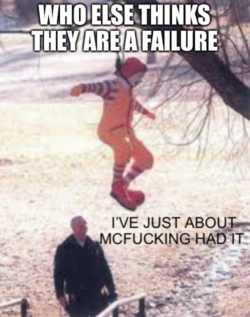 McDonalds | WHO ELSE THINKS THEY ARE A FAILURE | image tagged in mcdonalds | made w/ Imgflip meme maker