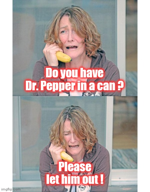 Bad news banana phone | Do you have Dr. Pepper in a can ? Please let him out ! | image tagged in bad news banana phone | made w/ Imgflip meme maker