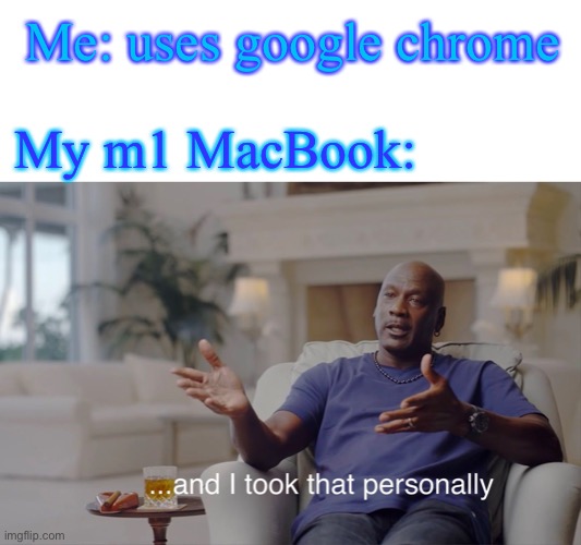 Chrome keeps quitting, so I decided to make a meme about it | Me: uses google chrome; My m1 MacBook: | image tagged in and i took that personally,jesusmacbook,google chrome | made w/ Imgflip meme maker
