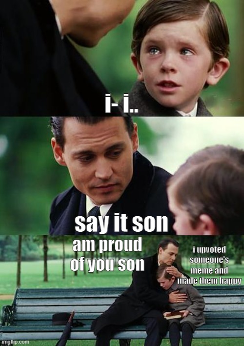 upvoting makes someones day! | i- i.. say it son; i upvoted someone's meme and made them happy; am proud of you son | image tagged in memes,finding neverland,upvotes,funny,fun,happy | made w/ Imgflip meme maker