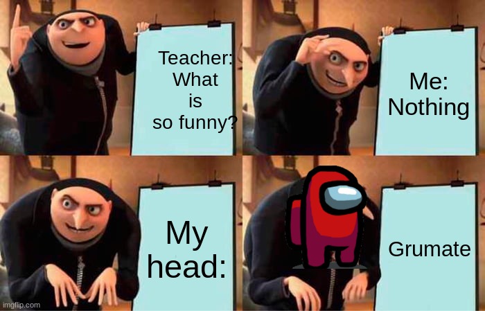 Gru's Plan Meme | Teacher: What is so funny? Me: Nothing; My head:; Grumate | image tagged in memes,gru's plan | made w/ Imgflip meme maker