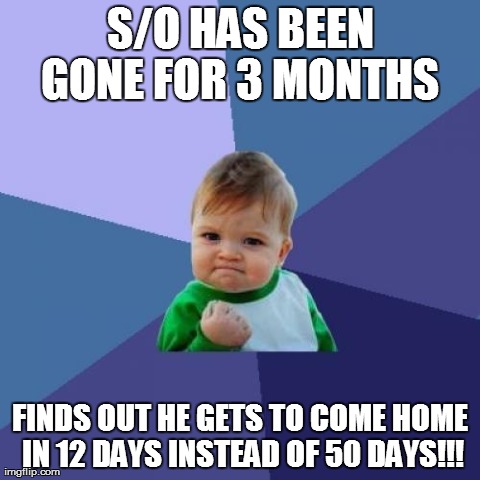 Success Kid Meme | S/O HAS BEEN GONE FOR 3 MONTHS  FINDS OUT HE GETS TO COME HOME IN 12 DAYS INSTEAD OF 50 DAYS!!! | image tagged in memes,success kid | made w/ Imgflip meme maker