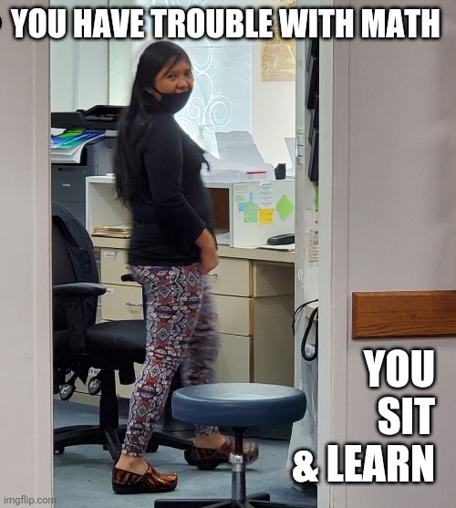 I hate math | YOU HAVE TROUBLE WITH MATH; YOU SIT & LEARN | image tagged in here's looking at you | made w/ Imgflip meme maker