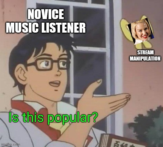 Is this a pidgeon? | NOVICE MUSIC LISTENER; STREAM MANIPULATION; Is this popular? | image tagged in memes,is this a pigeon,stream manipulation,padded numbers,kylie minogue,bad music | made w/ Imgflip meme maker