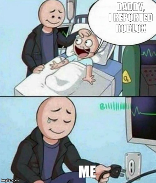 Father Unplugs Life support | DADDY, I REPORTED ROBLOX; ME | image tagged in father unplugs life support | made w/ Imgflip meme maker