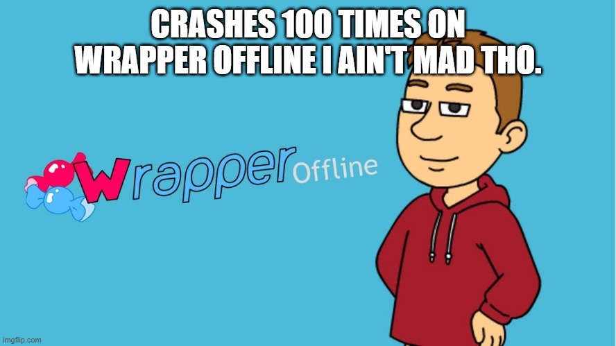 I crash on wrapper offline. | CRASHES 100 TIMES ON WRAPPER OFFLINE I AIN'T MAD THO. | image tagged in funny | made w/ Imgflip meme maker