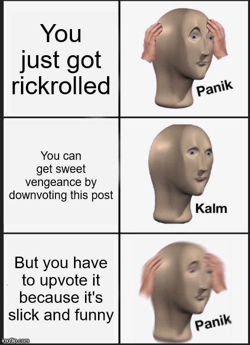 Panik Kalm Panik Meme | You just got rickrolled You can get sweet vengeance by downvoting this post But you have to upvote it because it's slick and funny | image tagged in memes,panik kalm panik | made w/ Imgflip meme maker