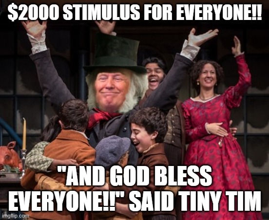 Scrooge Trump | $2000 STIMULUS FOR EVERYONE!! "AND GOD BLESS EVERYONE!!" SAID TINY TIM | image tagged in trump scrooge,scroogetrump,stimulus | made w/ Imgflip meme maker