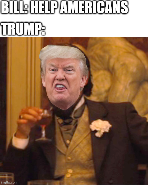 Aristocrap | BILL: HELP AMERICANS; TRUMP: | image tagged in memes,laughing leo | made w/ Imgflip meme maker