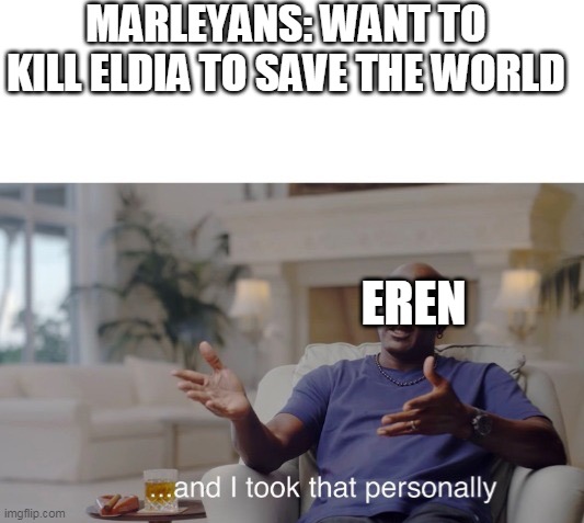 AOT MEME | MARLEYANS: WANT TO KILL ELDIA TO SAVE THE WORLD; EREN | image tagged in and i took that personally | made w/ Imgflip meme maker