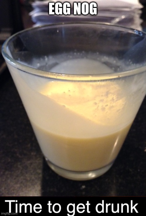 EGG NOG | image tagged in time to get drunk | made w/ Imgflip meme maker