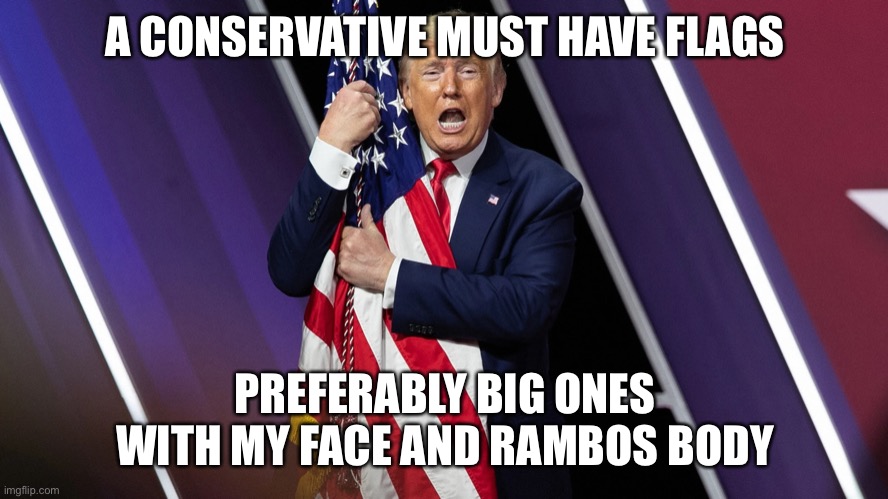 A CONSERVATIVE MUST HAVE FLAGS PREFERABLY BIG ONES WITH MY FACE AND RAMBOS BODY | made w/ Imgflip meme maker