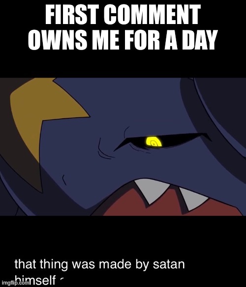 That thing was made by satan himself | FIRST COMMENT OWNS ME FOR A DAY | image tagged in that thing was made by satan himself | made w/ Imgflip meme maker