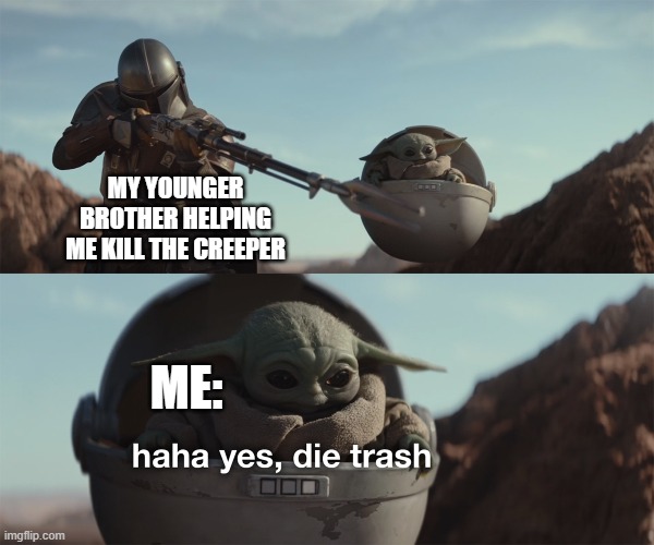 I suck at killing creepers | MY YOUNGER BROTHER HELPING ME KILL THE CREEPER; ME: | image tagged in baby yoda die trash | made w/ Imgflip meme maker