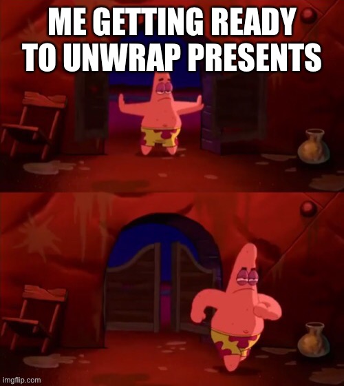 Patrick walking in | ME GETTING READY TO UNWRAP PRESENTS | image tagged in patrick walking in | made w/ Imgflip meme maker