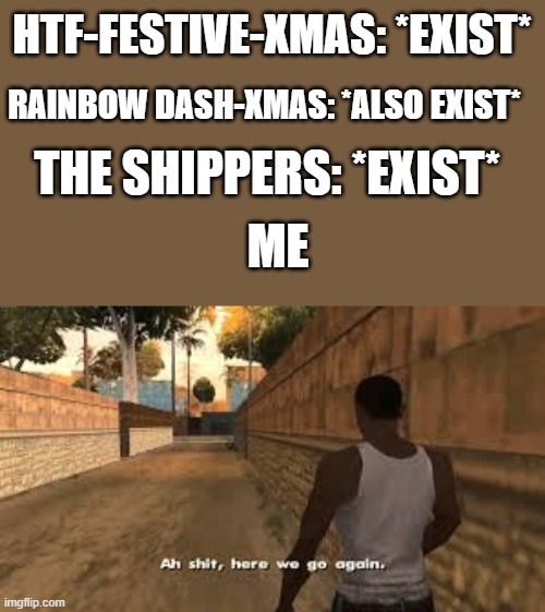 can you not | HTF-FESTIVE-XMAS: *EXIST*; RAINBOW DASH-XMAS: *ALSO EXIST*; THE SHIPPERS: *EXIST*; ME | image tagged in ah shit here we go again,shipping,htf,rainbow dash | made w/ Imgflip meme maker