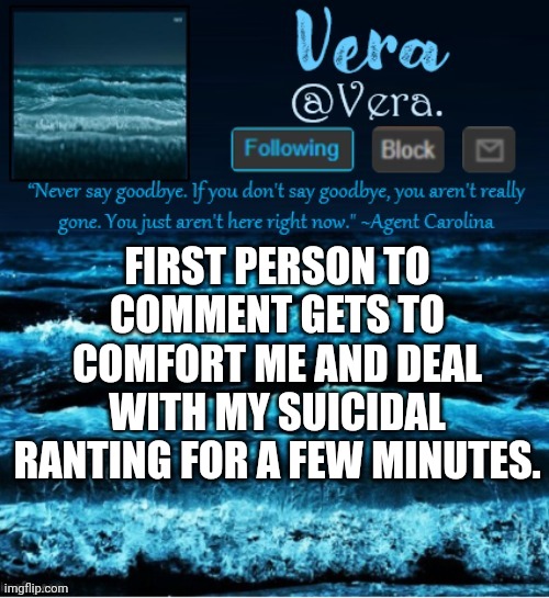 s k r e e | FIRST PERSON TO COMMENT GETS TO COMFORT ME AND DEAL WITH MY SUICIDAL RANTING FOR A FEW MINUTES. | made w/ Imgflip meme maker