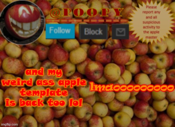:D | and my weird ass apple template is back too lol; lmaooooooooo | image tagged in poopy | made w/ Imgflip meme maker