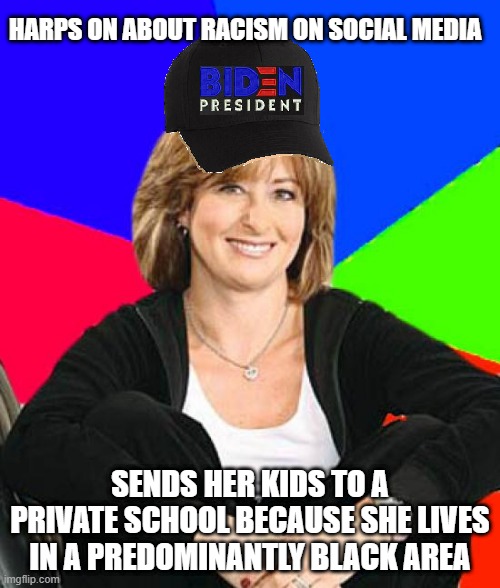 Liberal Suburban Mom | HARPS ON ABOUT RACISM ON SOCIAL MEDIA; SENDS HER KIDS TO A PRIVATE SCHOOL BECAUSE SHE LIVES IN A PREDOMINANTLY BLACK AREA | image tagged in liberal,mom,school,black people,racism,memes | made w/ Imgflip meme maker